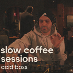 SLOW COFFEE SESSIONS  |  ACID BOSS
