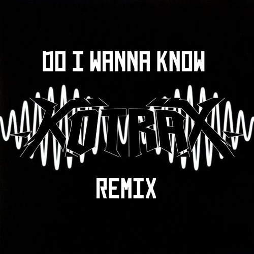 Do I Wanna Know (Kotrax - Remix)