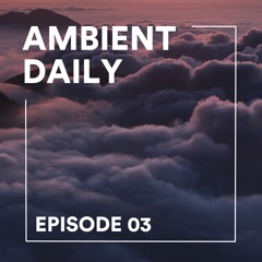 Ambient Daily - Episode 03 - Cloudy Reverie