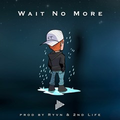 Wait No More (Prod Ryvn & 2nd Life)