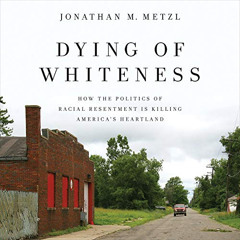 VIEW KINDLE 💑 Dying of Whiteness: How the Politics of Racial Resentment Is Killing A