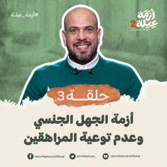 أزمة عيلة 2 - الحلقة 3 - أزمة الجهل الجنسي وعدم توعية المر