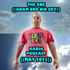 THE ONE ((ADAM BRO NIN SKY)) RADIO PODCAST! ((MAY 2025))