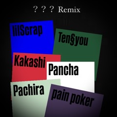 ？？？ Remix lilScrap Ten§you Kakashi Pancha Pachira & pain poker