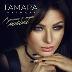 ЛУЧШАЯ В МИРЕ ЛЮБОВЬ - ТАМАРА КУТИДЗЕ