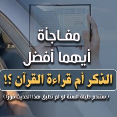 مفاجأة .. أيهما أفضل : الذكر أم قراءة القرآن ؟! | ( ستندم طيلة السنة لو لم تطبق هذا الحديث فورًا )