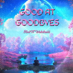 Good At Goodbyes Ft Wakdraiii