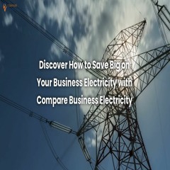 Discover How To Save Big On Your Business Electricity With Compare Business Electricity