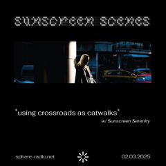 Sunscreen Scenes #08 - “using crossroads as catwalks” w/ Sunscreen Serenity - 02.03.2025