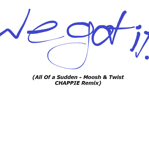 WeGotIt! (All of a Sudden - Moosh & Twist (CHAPPIE Remix))