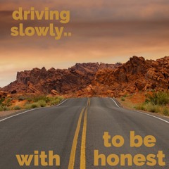 driving slowly.. with to be honest