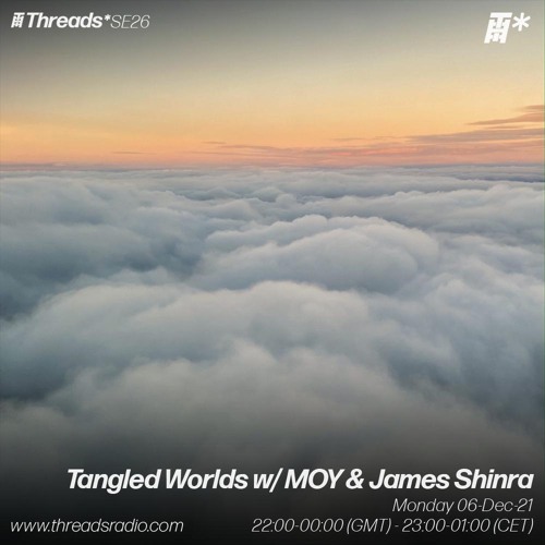 Tangled Worlds w/ MOY & James Shinra (Broadcast @ Threads Radio 06-Dec-21)