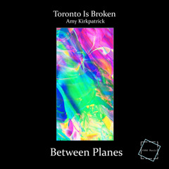 Toronto Is Broken - Between Planes (ft. Amy Kirkpatrick)