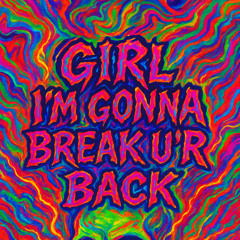 GIRL I´M GONNA BREAK U´R BACK
