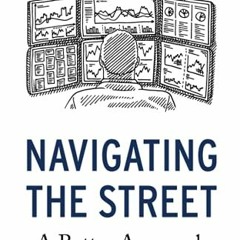 [GET] [KINDLE PDF EBOOK EPUB] Navigating the Street: A Better Approach to Investing b