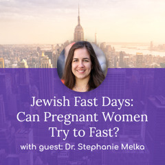 “Jewish Fast Days: Can Pregnant Women Try to Fast?” – with Dr. Stephanie Melka