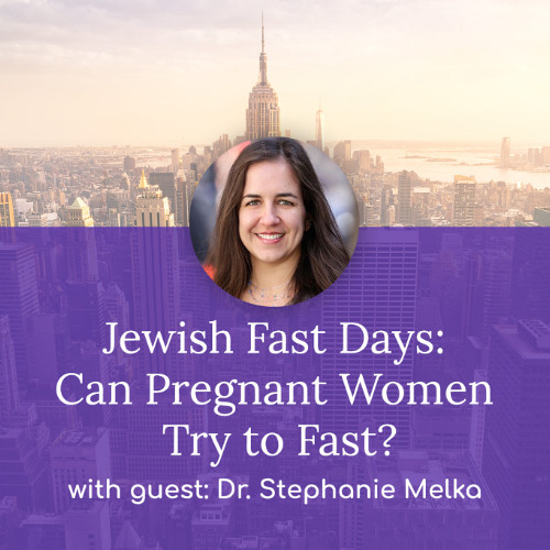“Jewish Fast Days: Can Pregnant Women Try to Fast?” – with Dr. Stephanie Melka