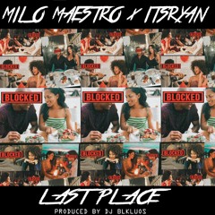 MILO MAESTRO x ITSRYAN - LAST PLACE [PRODUCED BY DJ BLKLUOS]