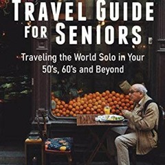 Get PDF The Solo Travel Guide for Seniors: Travel the World Solo in Your 50's, 60's and Beyond by  I