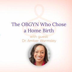 "The OBGYN Who Chose A Home Birth"  - with Dr. Amber Warmsley