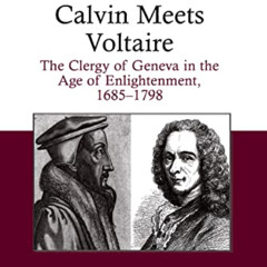 GET KINDLE 📤 Calvin Meets Voltaire: The Clergy of Geneva in the Age of Enlightenment