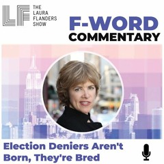 F-Word: Election Deniers Aren't Born, They're Bred