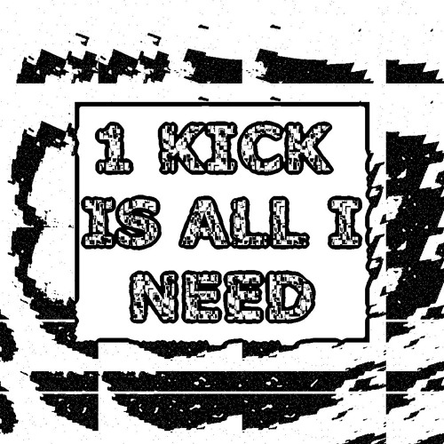 1 kick is all i need