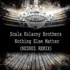 Scala & Kolacny Brothers - Nothing Else Matter (NESNEZ REMIX)(VOCAL VERSION IN DESCRIPTION)