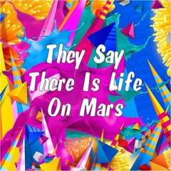 They Say There Is Life On Mars