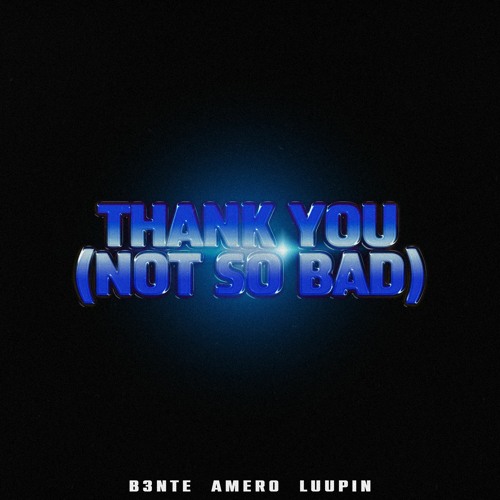 B3nte, Amero & Luupin - Thank You (Not So Bad)