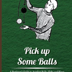 ACCESS EBOOK 📫 Pick Up Some Balls - A Beginner's Guide to Juggling Balls, Clubs and