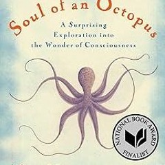 [PDF@] The Soul of an Octopus: A Surprising Exploration into the Wonder of Consciousness Writte