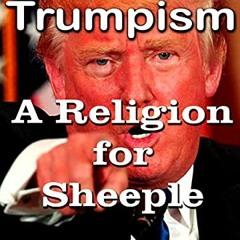 [Get] KINDLE 💔 Trumpism: A Religion for Sheeple by  I. M. Probulos [KINDLE PDF EBOOK