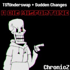 [TS!Underswap + Sudden Changes] | A BIG MISFORTUNE (By ChronicZ)