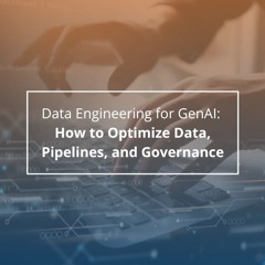 Data Engineering for GenAI: How to Optimize Data, Pipelines, and Governance - Audio Blog