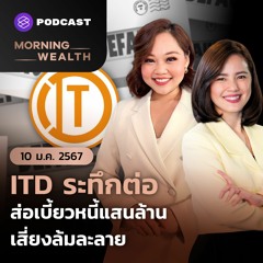Morning Wealth | ITD ระทึกต่อ ส่อเบี้ยวหนี้แสนล้าน เสี่ยงล้มละลาย | 10 มกราคม 2567