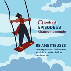99 Ambitieuses - Episode 3 - Changer le monde