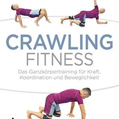[PDF DOWNLOAD] Crawling Fitness: Das Ganzkörpertraining für Kraft. Koordination und Beweglichkeit
