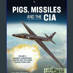 *DOWNLOAD$$ ⚡ Pigs, Missiles and the CIA: Volume 2 - Kennedy, Khrushchev, Castro and the Cuban Mis