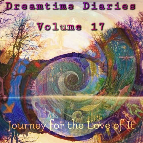 Dreamtime Diaries Vol. 17 - Journey for the Love of It