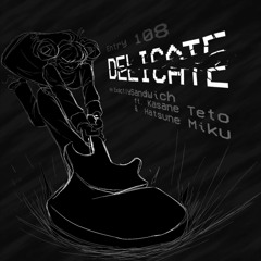 Delicate ft. Kasane Teto & Hatsune Miku  By:ExactlySandwich