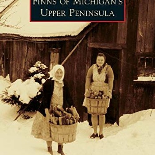 [Read] EBOOK 📙 Finns of Michigan's Upper Peninsula (Images of America) by  The Finni