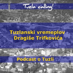Tuzlanski vremeplov Dragiše Trifkovića - Tuzla calling - Podcast