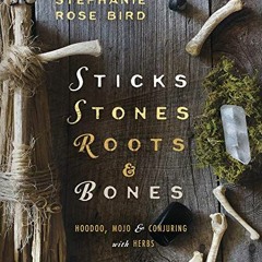 [GET] EPUB KINDLE PDF EBOOK Sticks, Stones, Roots & Bones: Hoodoo, Mojo & Conjuring with Herbs by  S