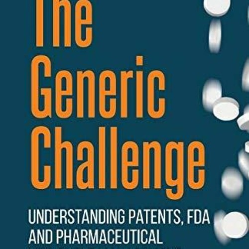 PDF READ The Generic Challenge: Understanding Patents, FDA and Pharmaceutical Li