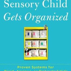 Download Ebook The Sensory Child Gets Organized: Proven Systems for Rigid, Anxious, or Distracted