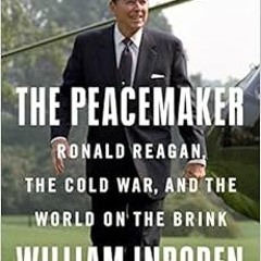 Read PDF 📝 The Peacemaker: Ronald Reagan, the Cold War, and the World on the Brink b