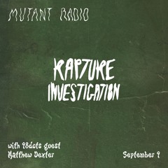 RAPTURE INVESTIGATION w/Matthew Dexter [09.09.24]