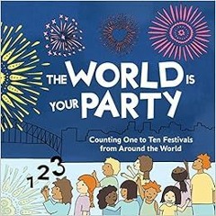 [VIEW] KINDLE PDF EBOOK EPUB The World is Your Party: Counting One to Ten Festivals f