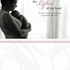 READ KINDLE PDF EBOOK EPUB The Lifter of My Head: How God Sustained Me During Postpartum Depression